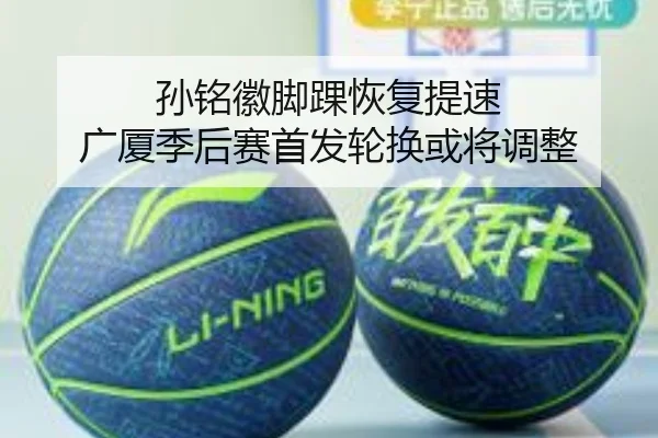 孙铭徽脚踝恢复提速 广厦季后赛首发轮换或将调整