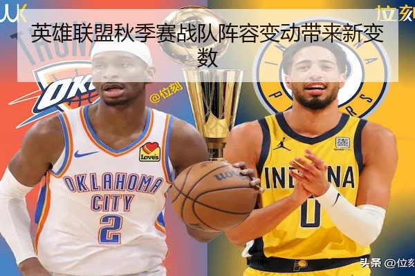 英雄联盟秋季赛战队阵容变动带来新变数