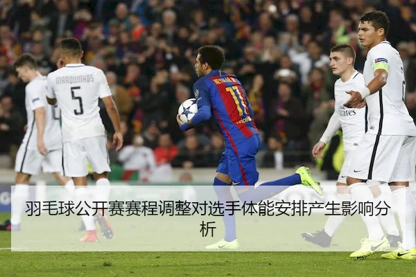 羽毛球公开赛赛程调整对选手体能安排产生影响分析