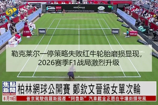 勒克莱尔一停策略失败红牛轮胎磨损显现,2026赛季F1战局激烈升级